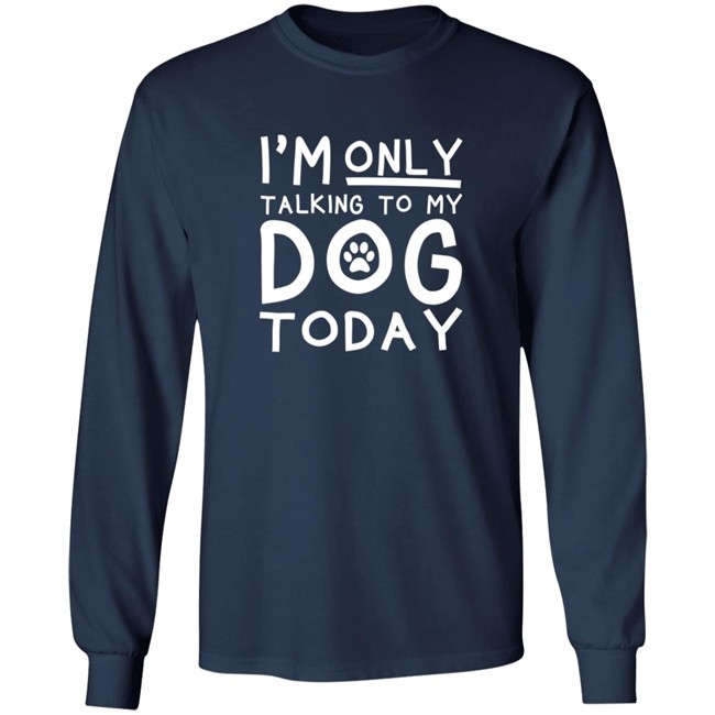 Im Only Talking To My Dog Today Shirt Im Only Talking To My Dog Today Shirt