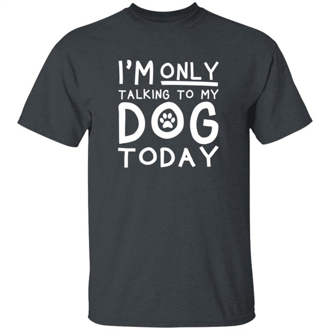 Im Only Talking To My Dog Today Shirt Im Only Talking To My Dog Today Shirt