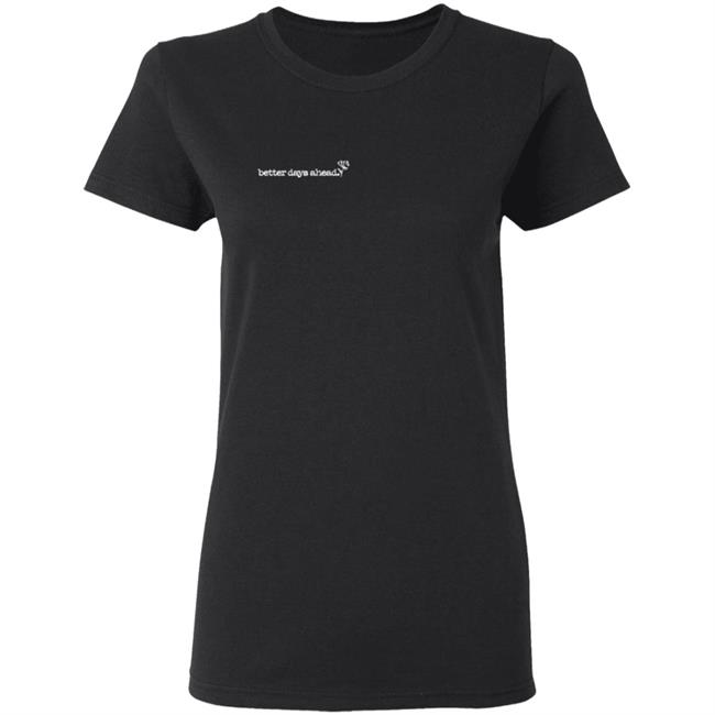Better Days Ahead T Shirt Better Days Ahead T Shirt