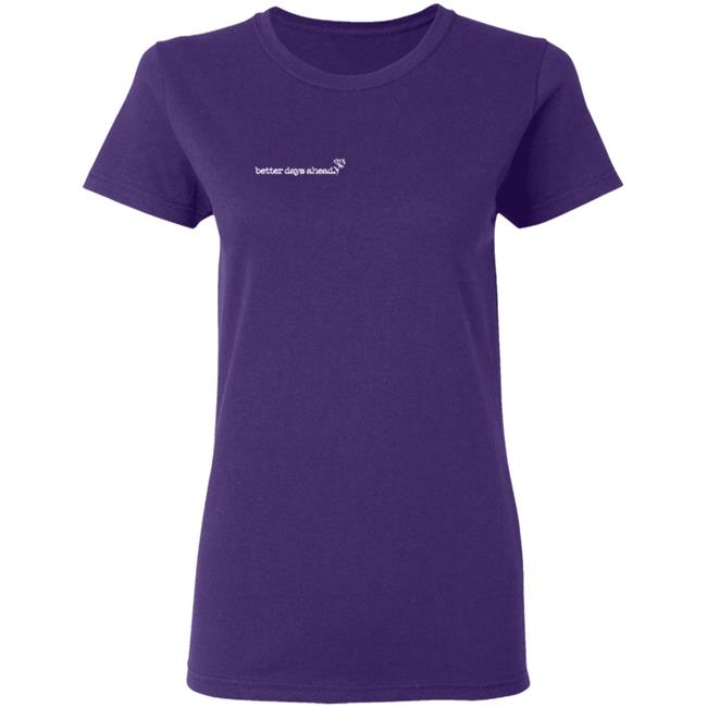 Better Days Ahead T Shirt Better Days Ahead T Shirt
