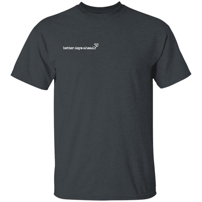 Better Days Ahead T Shirt Better Days Ahead T Shirt