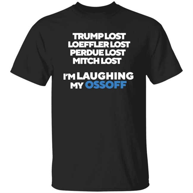 Trump Lost Loeffler Lost Perdue Lost Mitch Lost I'm Laughing My Ossoff Shirt