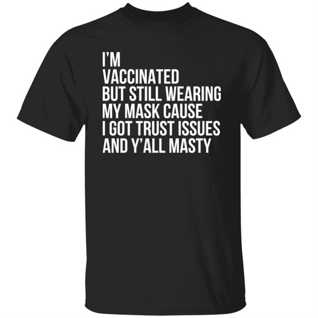 I'm Vaccinated But Still Wearing My Mask Cause I Got Trust Issues And Y'all Masty Shirt