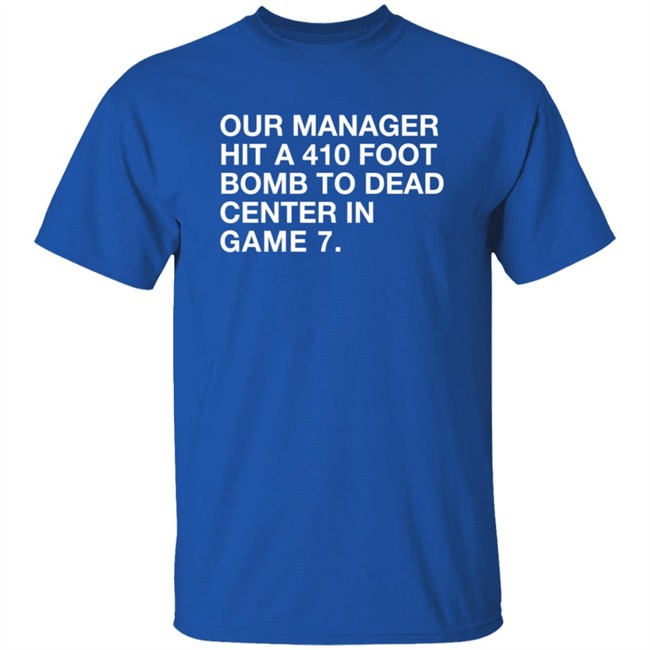 Obvious Shirts Merch Our Manager Hit A 410 Foot Bomb To Dead Center In Game 7 Shirt