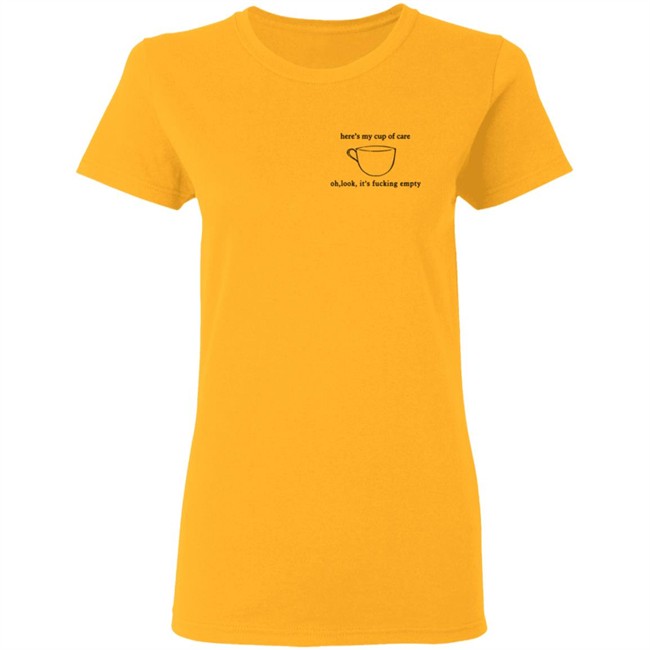 Here’S My Cup Of Care Oh Look It’S Fucking Empty Shirt Here’S My Cup Of Care Oh Look It’S Fucking Empty Shirt