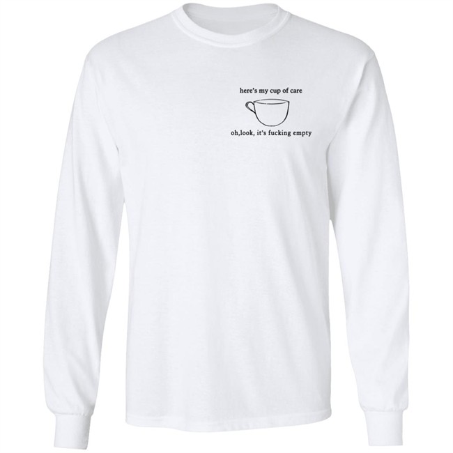 Here’S My Cup Of Care Oh Look It’S Fucking Empty Shirt Here’S My Cup Of Care Oh Look It’S Fucking Empty Shirt