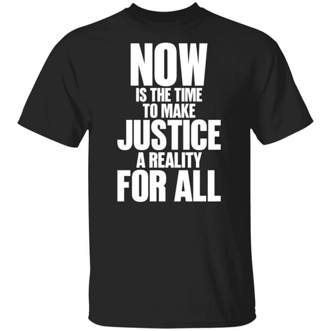Now Is The Time To Make Justice A Reality For All Honor King T Shirt Martin Luther King Jr
