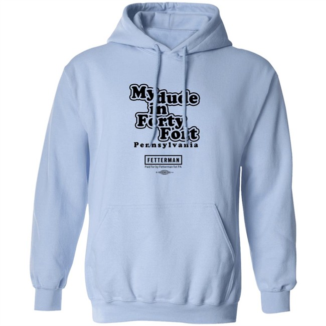 My Dude In Forty Fort Pennsylvania Fetterman T Shirt My Dude In Forty Fort Pennsylvania Fetterman T Shirt