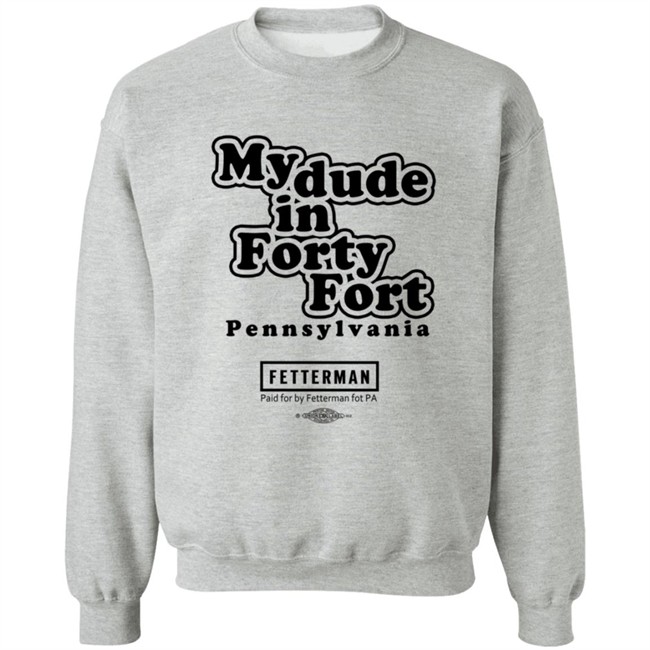 My Dude In Forty Fort Pennsylvania Fetterman T Shirt My Dude In Forty Fort Pennsylvania Fetterman T Shirt