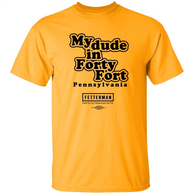 My Dude In Forty Fort Pennsylvania Fetterman T Shirt My Dude In Forty Fort Pennsylvania Fetterman T Shirt