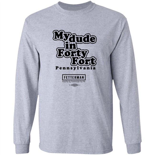 My Dude In Forty Fort Pennsylvania Fetterman T Shirt My Dude In Forty Fort Pennsylvania Fetterman T Shirt