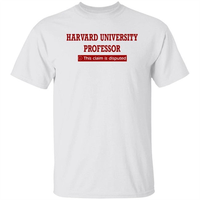 Harvard University Professor This Claim Is Disputed T Shirt