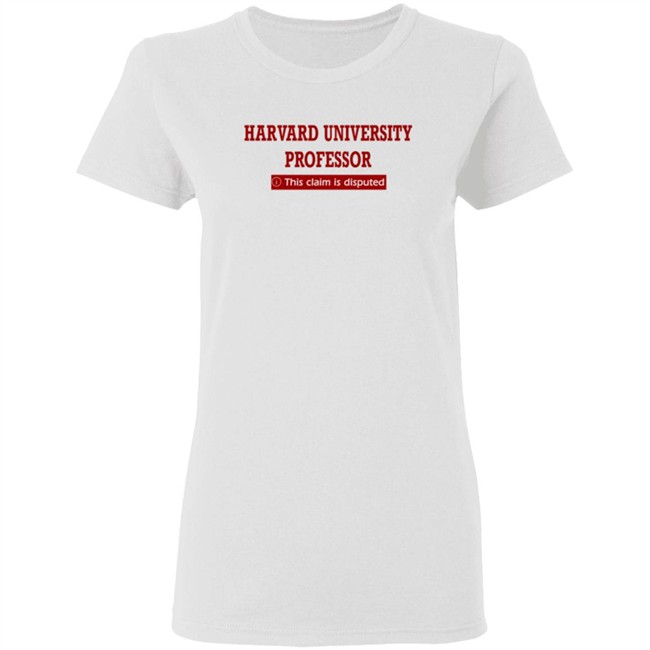 Harvard University Professor This Claim Is Disputed T Shirt Harvard University Professor This Claim Is Disputed T Shirt