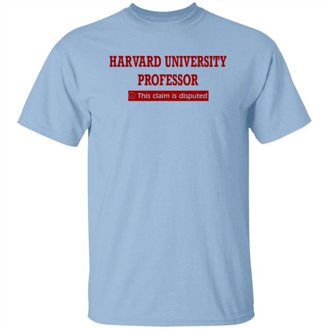 Harvard University Professor This Claim Is Disputed T Shirt Harvard University Professor This Claim Is Disputed T Shirt