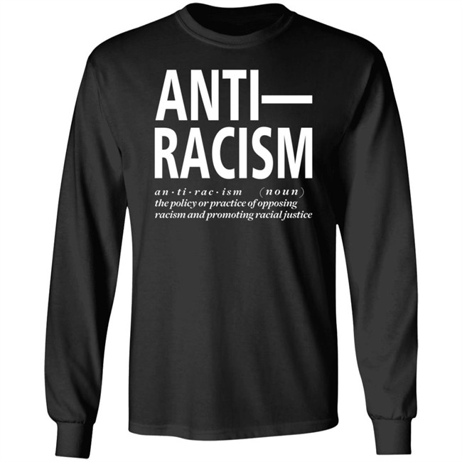 Anti Racism The Policy Or Practice Of Opposing Racism And Promoting Racial Long Sleeve T Shirt Shirt Hoodie