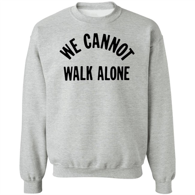 We Cannot Walk Alone T Shirt We Cannot Walk Alone T Shirt