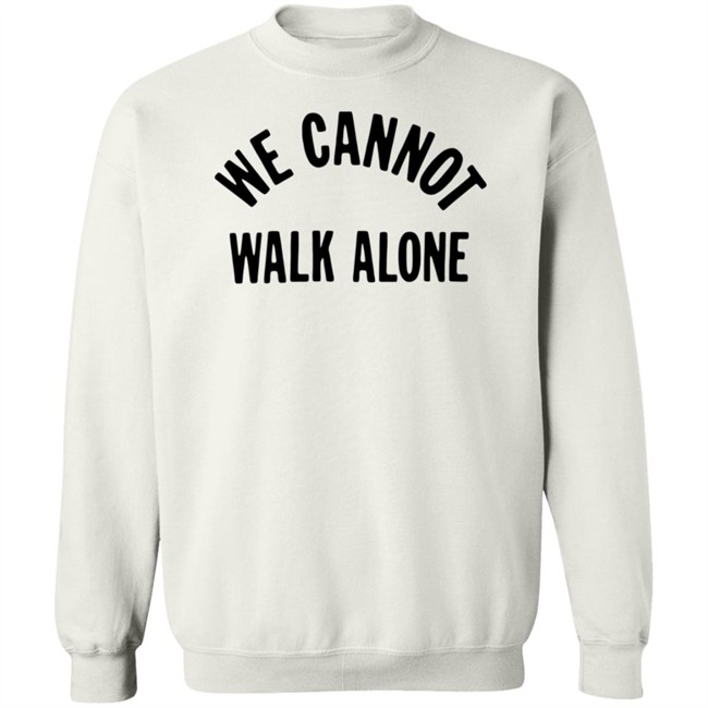 We Cannot Walk Alone T Shirt We Cannot Walk Alone T Shirt