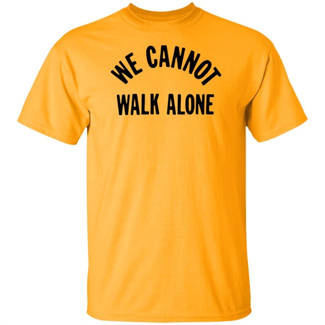 We Cannot Walk Alone T Shirt We Cannot Walk Alone T Shirt