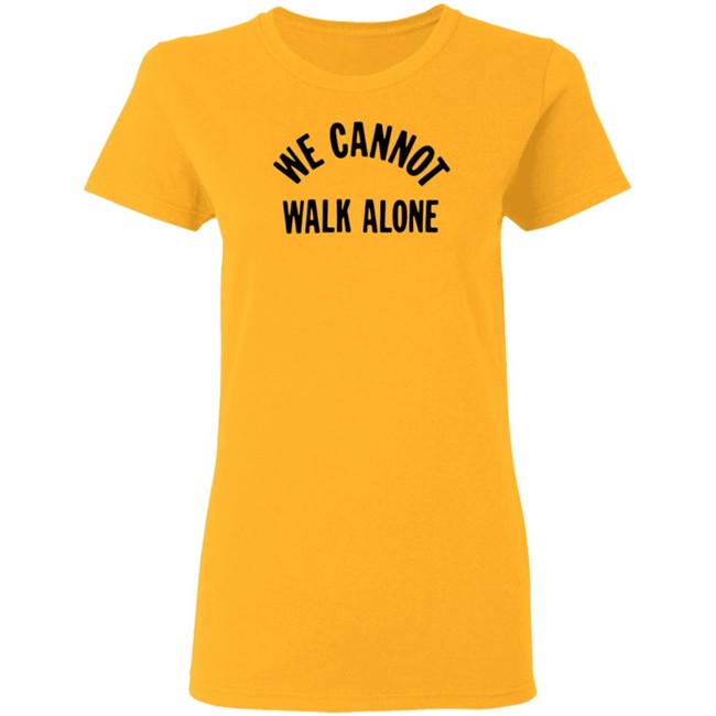 We Cannot Walk Alone T Shirt We Cannot Walk Alone T Shirt