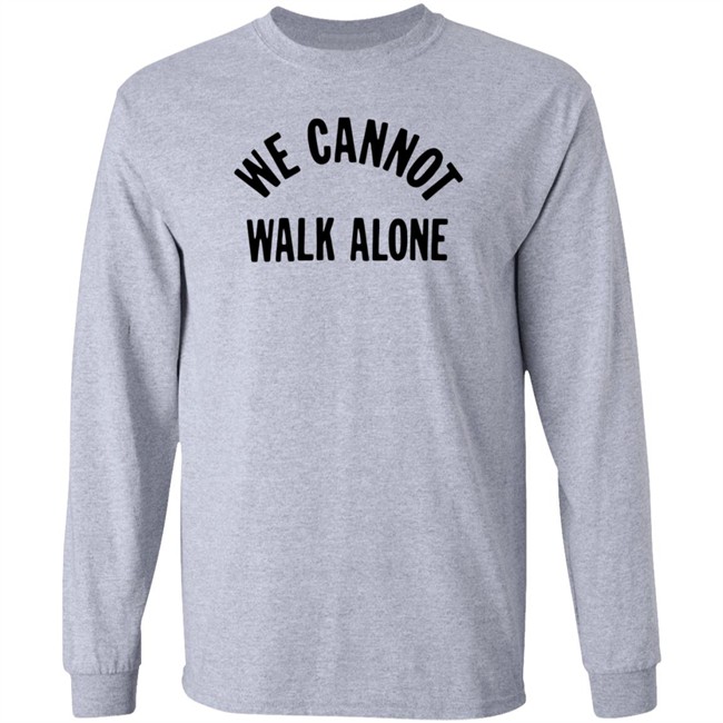 We Cannot Walk Alone T Shirt We Cannot Walk Alone T Shirt