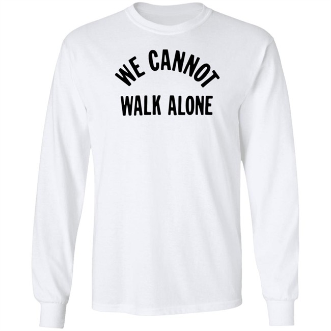 We Cannot Walk Alone T Shirt We Cannot Walk Alone T Shirt