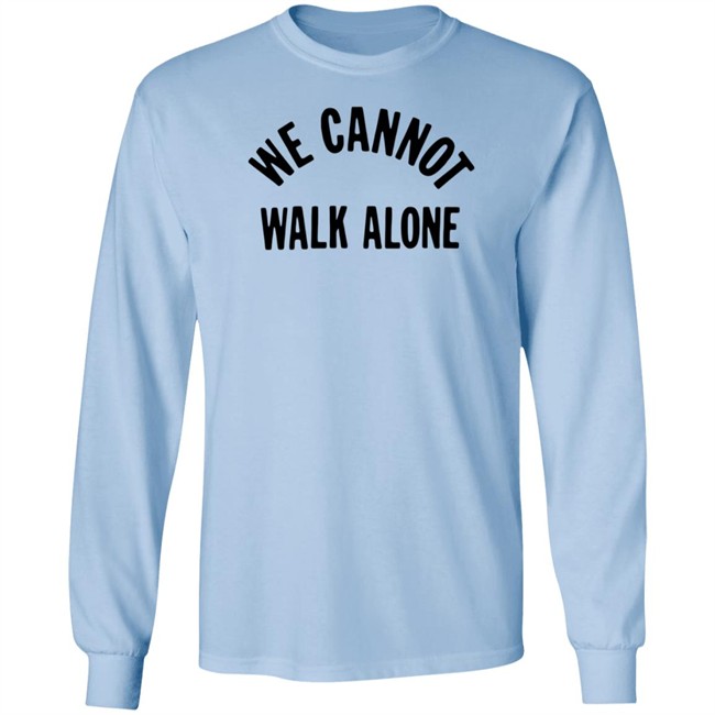 We Cannot Walk Alone T Shirt We Cannot Walk Alone T Shirt