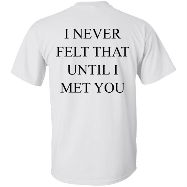 I Never Felt That Until I Met You Shirt We’re Not Really Strangers