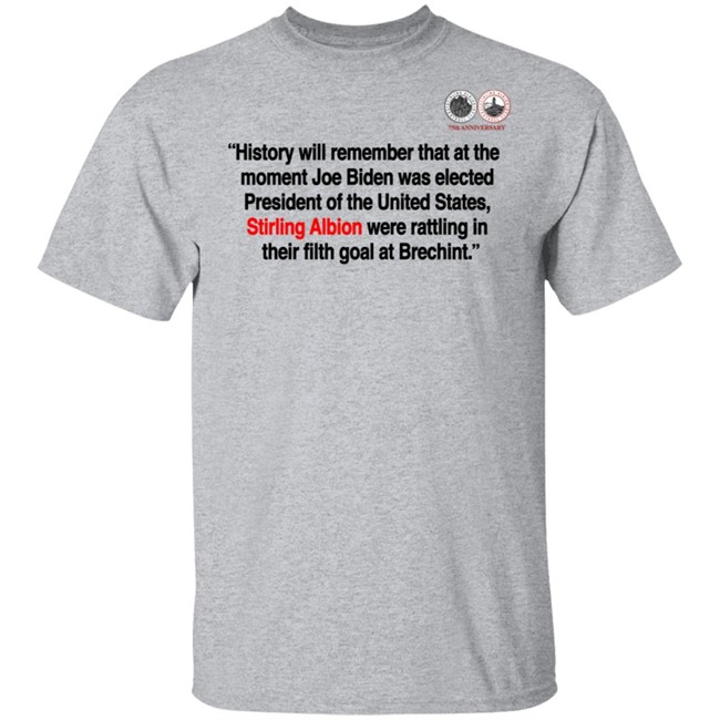History will remember that at the moment Joe Biden was elected President of the United States, Stirling Albion were rattling in their filth goal at Brechint T Shirt