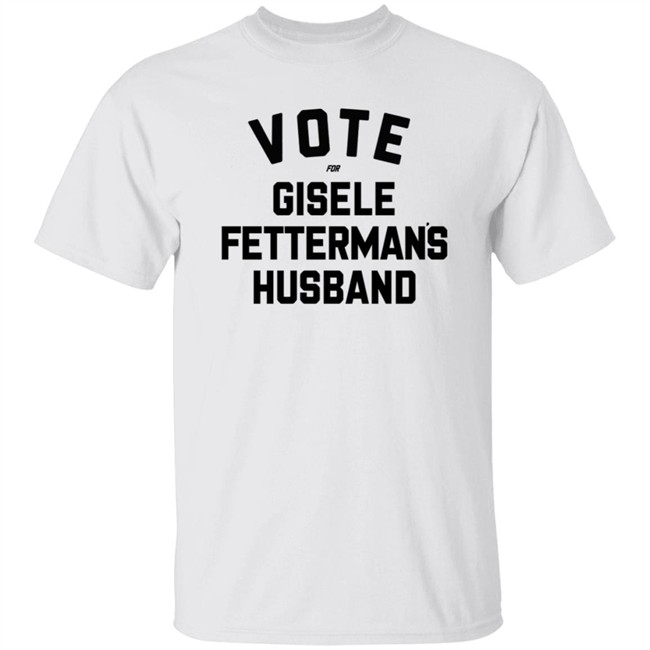Vote For Gisele Fettermans Husband T Shirt John Fetterman