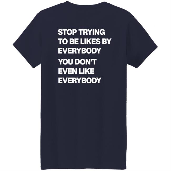 Stop Trying To Be Liked By Everybody You Don’t Even Like Everybody Hoodie