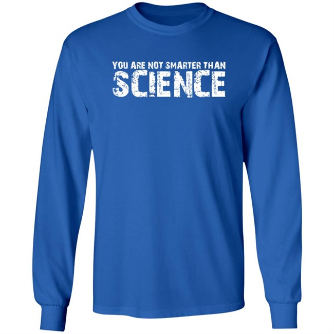 You Are Not Smarter Than Science T Shirt You Are Not Smarter Than Science T Shirt
