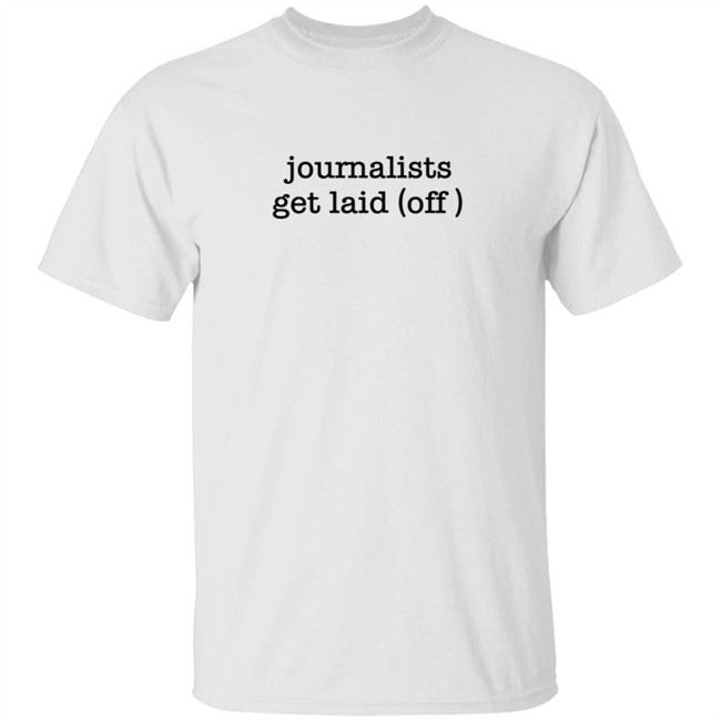 Journalists Get Laid Off Shirt