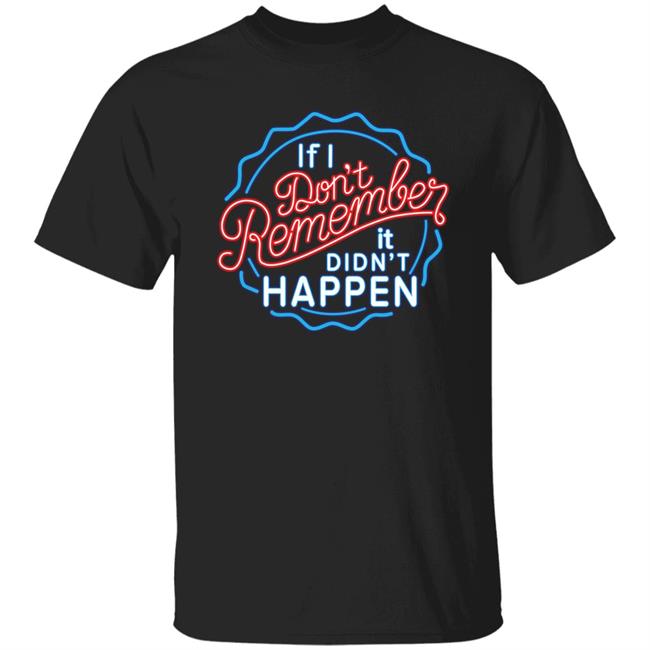 If I Don't Remember It Didn't Happen T Shirt Buzz_X9