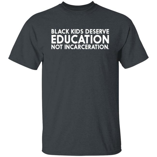 Black Kids Deserve Education Not Incarceration T Shirt Black Kids Deserve Education Not Incarceration T Shirt