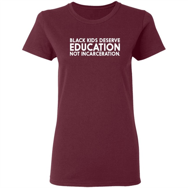 Black Kids Deserve Education Not Incarceration T Shirt Black Kids Deserve Education Not Incarceration T Shirt