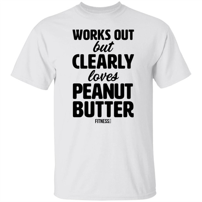 Works Out But Clearly Loves Peanut Butter Shirt
