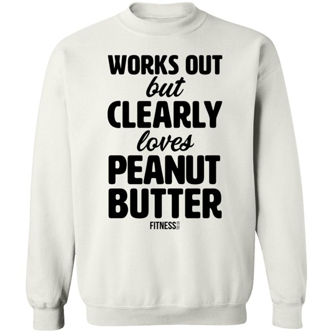 Works Out But Clearly Loves Peanut Butter Shirt Works Out But Clearly Loves Peanut Butter Shirt