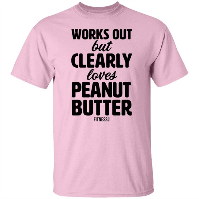 Works Out But Clearly Loves Peanut Butter Shirt Works Out But Clearly Loves Peanut Butter Shirt