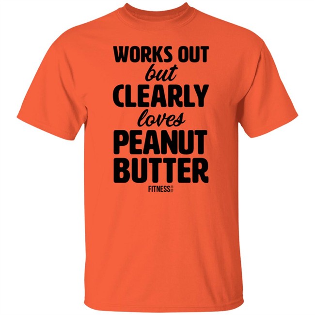 Works Out But Clearly Loves Peanut Butter Shirt Works Out But Clearly Loves Peanut Butter Shirt