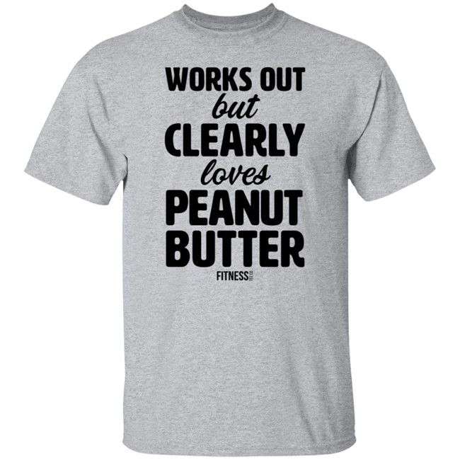 Works Out But Clearly Loves Peanut Butter Shirt Works Out But Clearly Loves Peanut Butter Shirt
