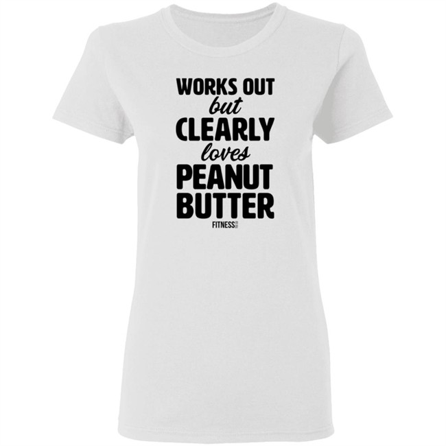 Works Out But Clearly Loves Peanut Butter Shirt Works Out But Clearly Loves Peanut Butter Shirt