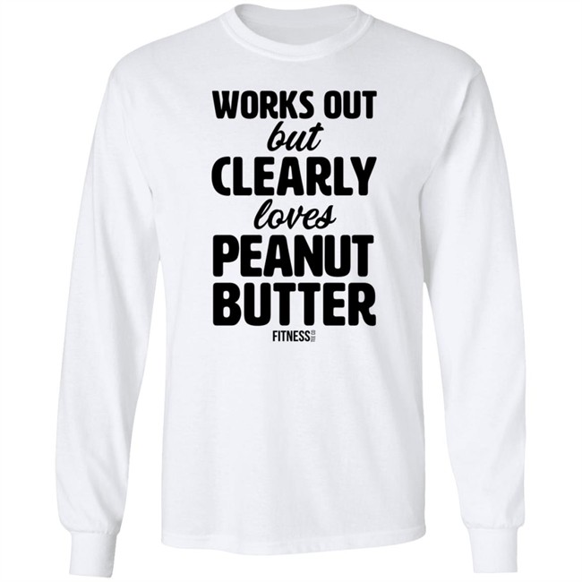 Works Out But Clearly Loves Peanut Butter Shirt Works Out But Clearly Loves Peanut Butter Shirt