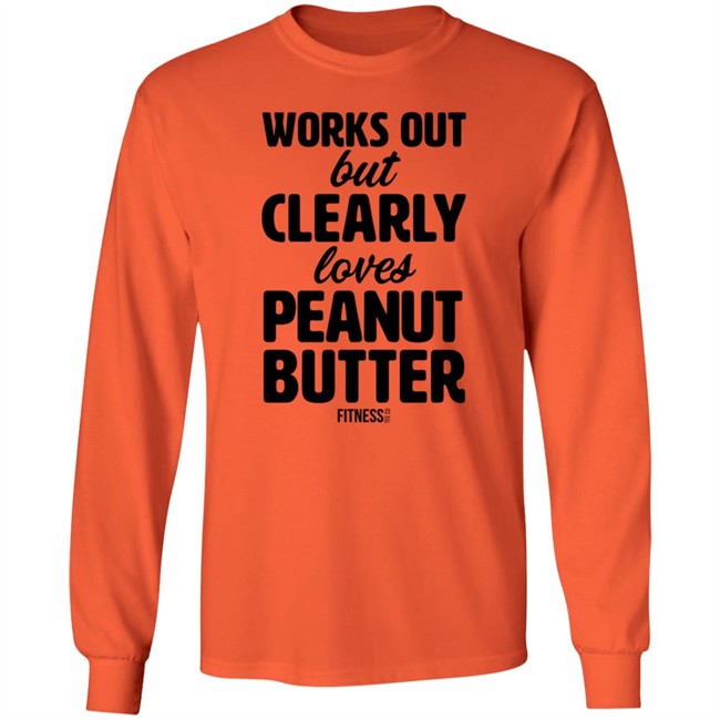 Works Out But Clearly Loves Peanut Butter Shirt Works Out But Clearly Loves Peanut Butter Shirt