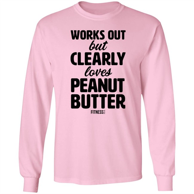 Works Out But Clearly Loves Peanut Butter Shirt Works Out But Clearly Loves Peanut Butter Shirt