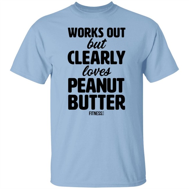 Works Out But Clearly Loves Peanut Butter Shirt Works Out But Clearly Loves Peanut Butter Shirt