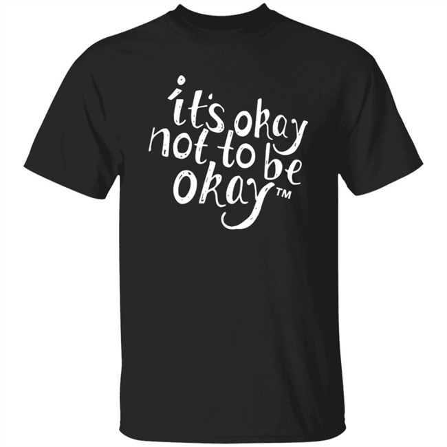 It’S Okay Not To Be Okay T Shirt
