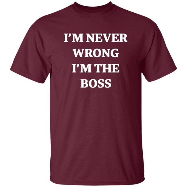 I’m Never Wrong I’m The Boss Shirt Dr Dira Shirts