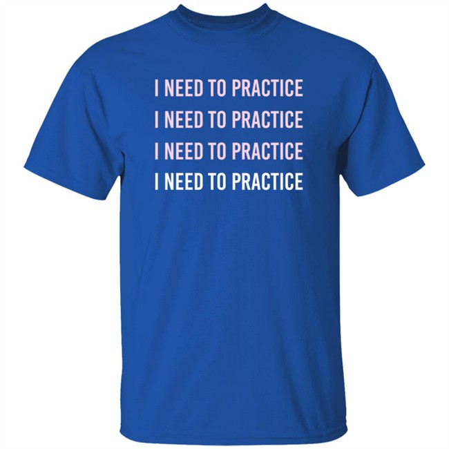 Twoset Merch I Need To Practice Shirt Twoset Merch I Need To Practice Shirt