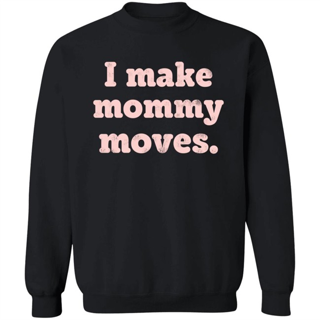 I Make Mommy Moves Sweatshirt I Make Mommy Moves Sweatshirt