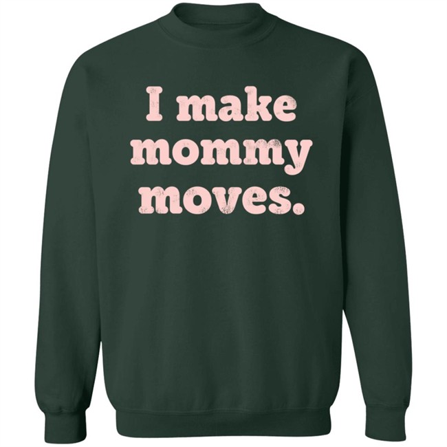 I Make Mommy Moves Sweatshirt